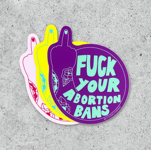Fuck Your Abortion Bans Sticker - Assorted Colors